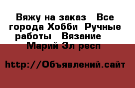 Вяжу на заказ - Все города Хобби. Ручные работы » Вязание   . Марий Эл респ.